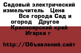 Садовый электрический измельчитель › Цена ­ 17 000 - Все города Сад и огород » Другое   . Красноярский край,Игарка г.